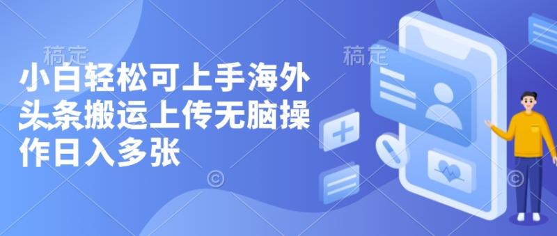 小白轻松可上手海外头条搬运上传无脑操作日入多张| 网创圈