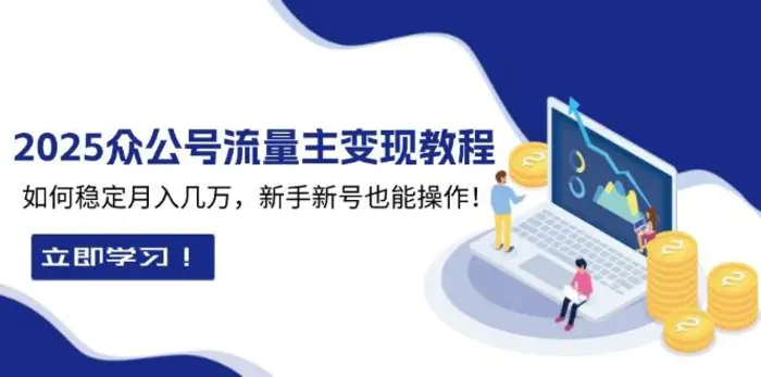 2025众公号流量主变现教程：如何稳定月入几万，新手新号也能操作| 副业网