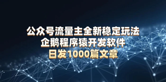 （13868期）公众号流量主全新稳定玩法 企鹅程序猿开发软件 日发1000篇文章 无需AI改写| 网创圈