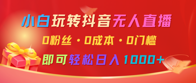 小白玩转抖音无人直播，0粉丝、0成本、0门槛，轻松日入1000+| 网创圈