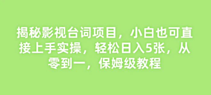 揭秘影视台词项目，小白也可直接上手实操，轻松日入5张，从零到一，保姆级教程| 网创圈