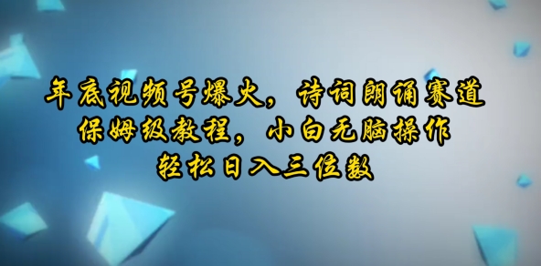 年底视频号爆火，诗词朗诵赛道，保姆级教程，小白无脑操作，轻松日入三位数| 网创圈