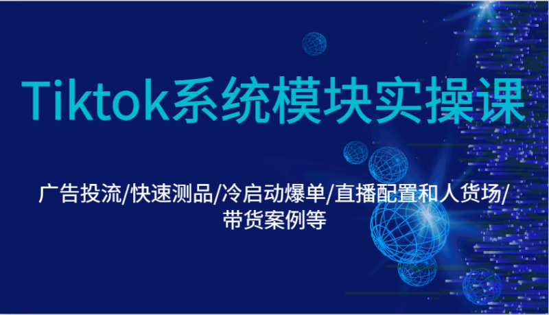 Tiktok系统模块实操课：广告投流/快速测品/冷启动爆单/直播配置和人货场/带货案例等| 网创圈