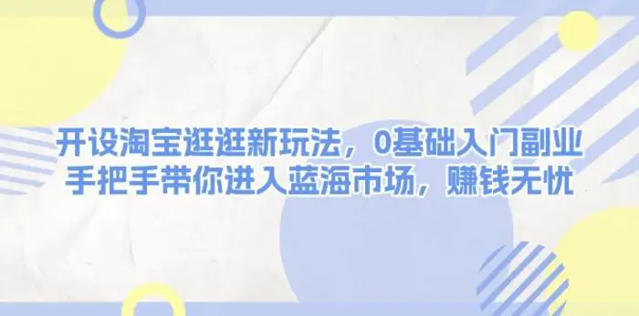 开设淘宝逛逛新玩法，0基础入门副业，手把手带你进入蓝海市场，赚钱无忧| 网创圈