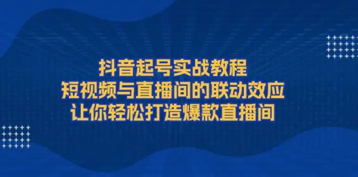 抖音起号实战教程，短视频与直播间的联动效应，让你轻松打造爆款直播间| 副业网