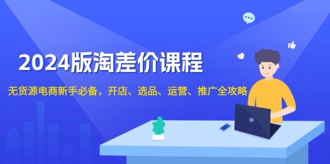 （13871期）2024版淘差价课程，无货源电商新手必备，开店、选品、运营、推广全攻略| 网创圈