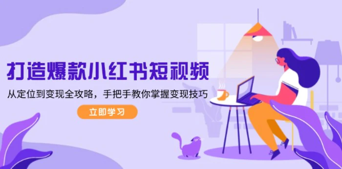 （13873期）打造爆款小红书短视频，从定位到变现全攻略，手把手教你掌握变现技巧| 副业网