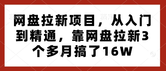 网盘拉新项目，从入门到精通，靠网盘拉新3个多月搞了16W| 网创圈