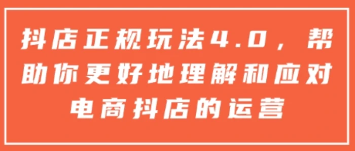 抖店正规玩法4.0，帮助你更好地理解和应对电商抖店的运营| 网创圈