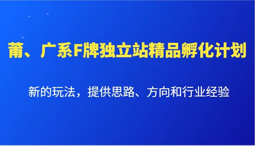 莆、广系F牌独立站精品孵化计划，新的玩法，提供思路、方向和行业经验| 副业网