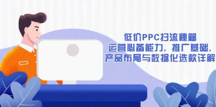 低价PPC扫流秘籍：运营必备能力, 推广基础, 产品布局与数据化选款详解| 副业网