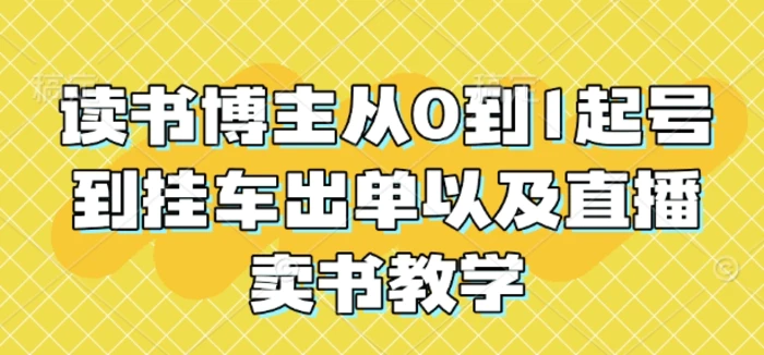 读书博主从0到1起号到挂车出单以及直播卖书教学| 网创圈