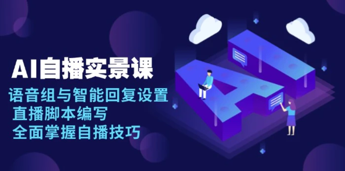 （13880期）AI 自播 实景课：语音组与智能回复设置, 直播脚本编写, 全面掌握自播技巧| 网创圈