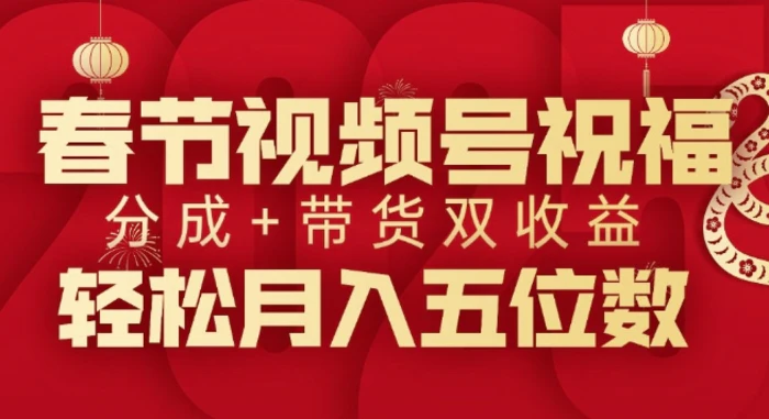 春节视频号祝福项目，撸视频号分成计划+带货，双收益月入过W| 网创圈
