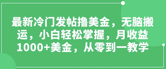 最新冷门发帖撸美金，无脑搬运，小白轻松掌握，月收益1000+美金，从零到一教学| 网创圈