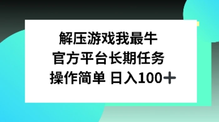 解压游戏我最牛，官方平台长期任务，操作简单 日入100+| 网创圈