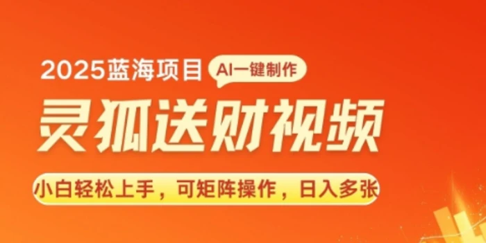 2025蓝海赛道灵狐送财，AI一键生成，小白轻松上手，可矩阵操作，日入多张| 网创圈