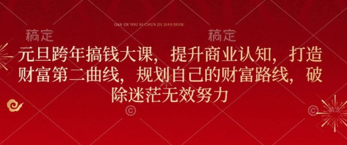 元旦跨年搞钱大课，提升商业认知，打造财富第二曲线，规划自己的财富路线，破除迷茫无效努力| 网创圈