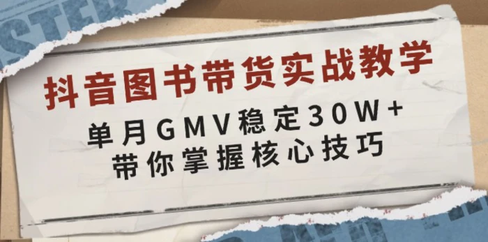 （13890期）抖音图书带货实战教学，单月GMV稳定30W+，带你掌握核心技巧| 副业网