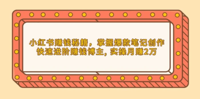 （13889期）小红书赚钱秘籍，掌握爆款笔记创作，快速进阶赚钱博主, 实操月赚2万| 网创圈