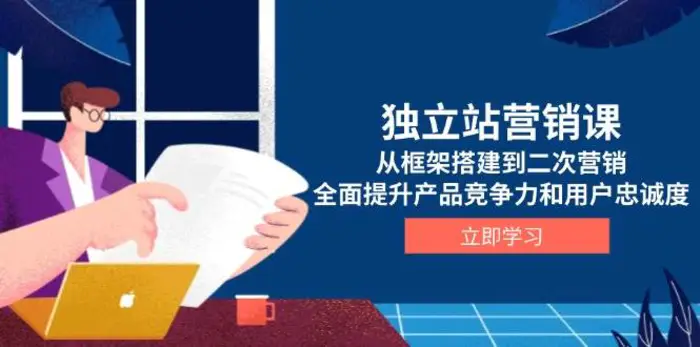 独立站营销课，从框架搭建到二次营销，全面提升产品竞争力和用户忠诚度| 网创圈