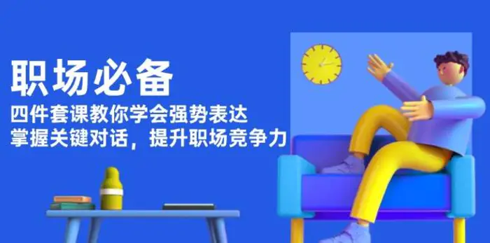 职场必备，四件套课教你学会强势表达，掌握关键对话，提升职场竞争力| 网创圈