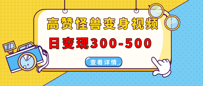 （13906期）高赞怪兽变身视频制作，日变现300-500，多平台发布（抖音、视频号、小红书| 网创圈