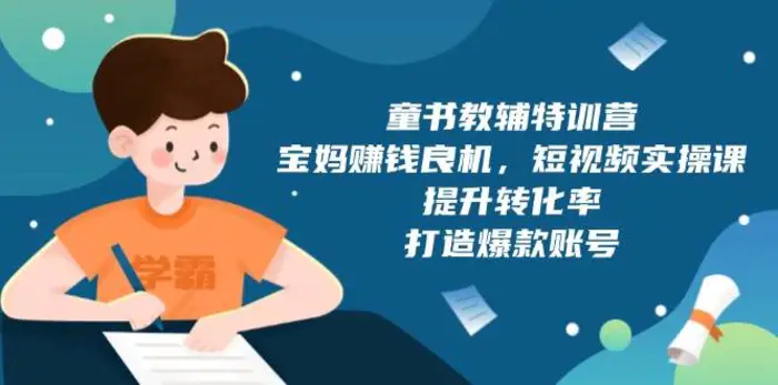 童书教辅特训营：宝妈赚钱良机，短视频实操，提升转化率，打造爆款账号（附287G资料）| 网创圈