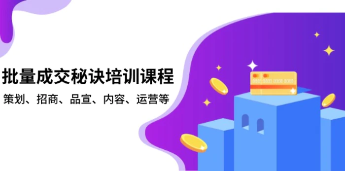 （13908期）批量成交秘诀培训课程，策划、招商、品宣、内容、运营等| 网创圈