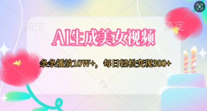 AI生成美女视频，条条播放10W+，每日轻松变现300+| 网创圈