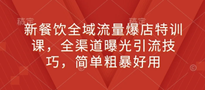 新餐饮全域流量爆店特训课，全渠道曝光引流技巧，简单粗暴好用| 网创圈