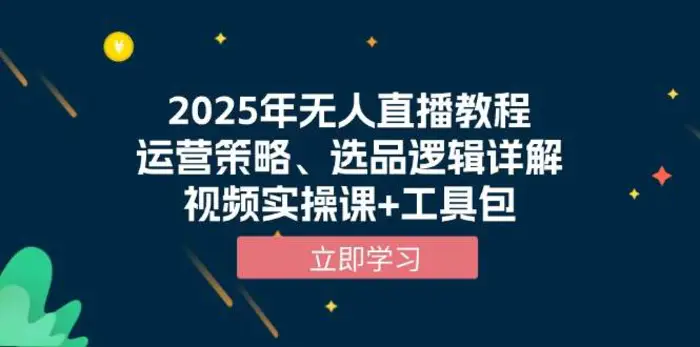 2025年无人直播教程，运营策略、选品逻辑详解，视频实操课+工具包| 副业网