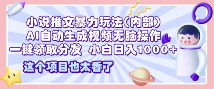 2025小说推文暴力玩法(内部)，AI自动生成视频无脑操作，一键领取分发，小白日入多张| 网创圈