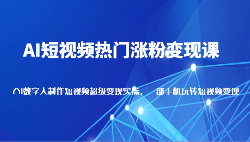 AI短视频热门涨粉变现课，AI数字人制作短视频超级变现实操，一部手机玩转短视频变现| 网创圈