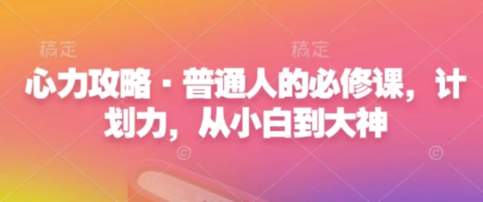 心力攻略·普通人的必修课，计划力，从小白到大神| 网创圈