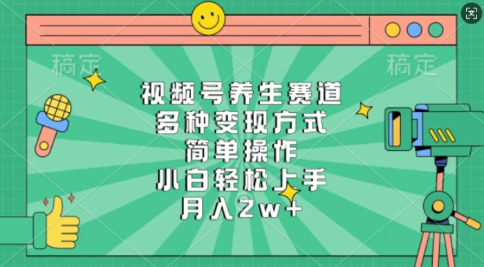 视频号养生赛道，多种变现方式，简单操作，小白轻松上手，月入过w| 网创圈