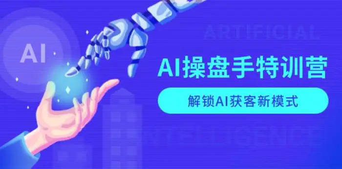 AI操盘手特训营，解锁AI获客新模式，全面掌握AI商业应用与提示词技巧| 网创圈