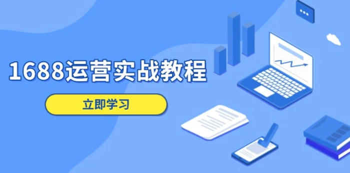 （13925期）1688运营实战教程：店铺定位/商品管理/爆款打造/数字营销/客户服务等| 网创圈
