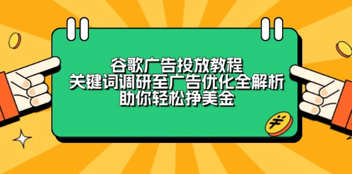 （13922期）谷歌广告投放教程：关键词调研至广告优化全解析，助你轻松挣美金| 副业网