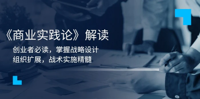 （13921期）《商业实践论》解读：创业者必读，掌握战略设计，组织扩展，战术实施精髓| 网创圈