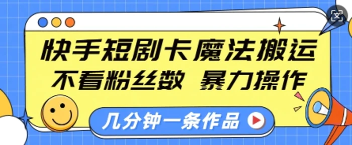 快手短剧卡魔法搬运，不看粉丝数，暴力操作，几分钟一条作品，小白也能快速上手| 网创圈