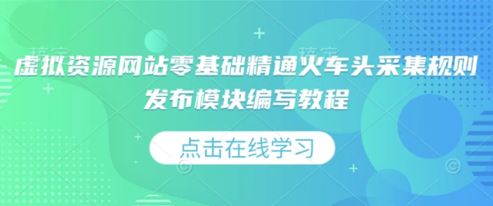 虚拟资源网站零基础精通火车头采集规则发布模块编写教程| 网创圈