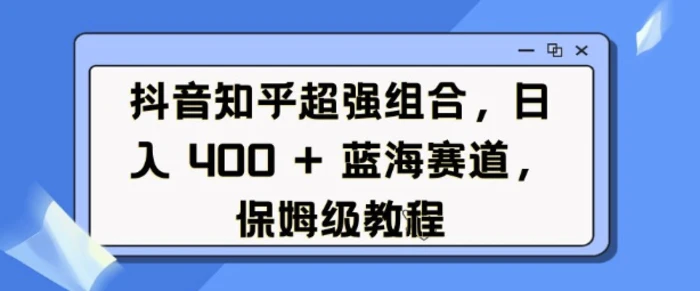 抖音知乎超强组合，日入4张， 蓝海赛道，保姆级教程| 网创圈