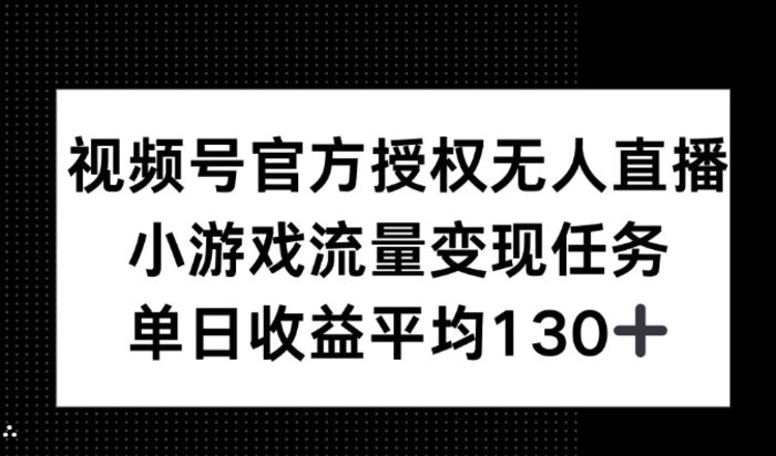 视频号官方授权无人直播，小游戏流量任务，单日收益平均130+| 网创圈