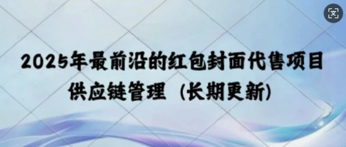 2025年最前沿的红包封面代售项目 供应链管理(长期升级)| 网创圈
