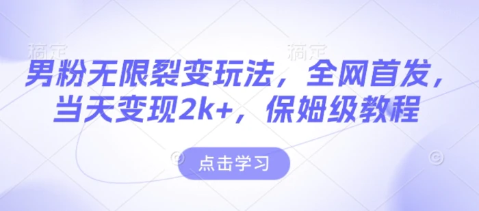 男粉无限裂变玩法，全网首发，当天变现2k+，保姆级教程【永久更新】| 网创圈