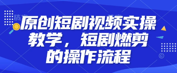 原创短剧视频实操教学，短剧燃剪的操作流程| 网创圈