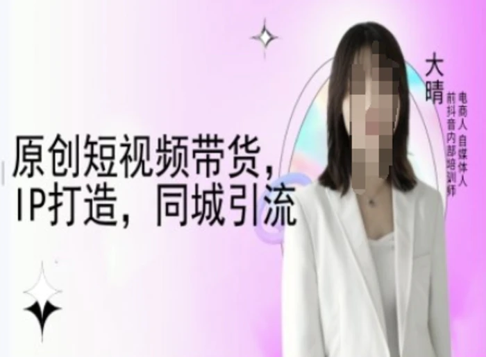 原创短视频带货，IP打造，同城引流-大晴自媒体教程| 网创圈