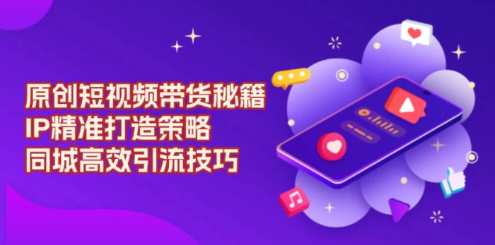 （13939期）原创 短视频带货秘籍，IP精准打造策略，同城高效引流技巧| 网创圈