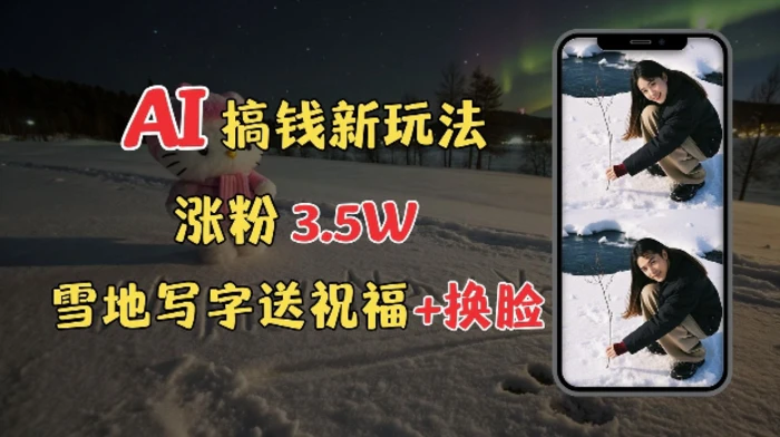 冬季搞钱新玩法，雪地写字表白送祝福、换脸，用免费AI手把手教你制作，轻松涨粉3.5w，接单到手软| 网创圈